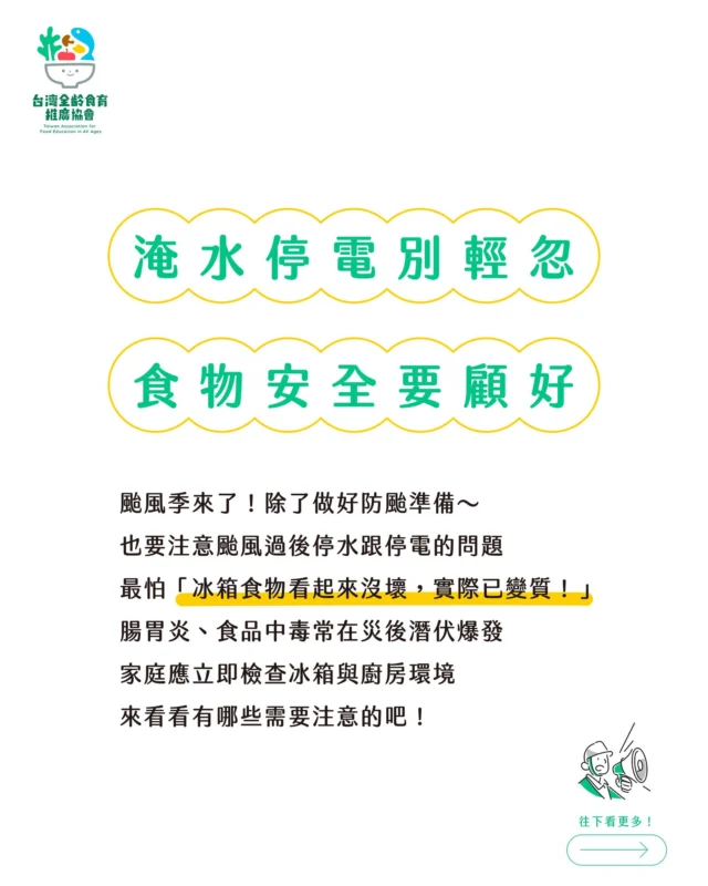 ⟡ 淹水停電別輕忽｜食物安全要顧好 ⟡

颱風季來了🌀🌀🌀
除了做好防颱準備
也要注意颱風過後停水💦停電⚡的問題
最怕「冰箱裡的食物看起來沒壞，實際已變質！」
腸胃炎、食品中毒常在災後潛伏爆發💥
家庭應立即檢查冰箱與廚房環境⚠️
來看看有哪些需要注意的吧！

⟡

📌 食品安全 𝟱 原則：
❶ 任何有泡水食材或料理要直接丟棄，避免微生物污染
❷ 熟食、乳品、蛋、肉類應於2小時內冷藏，冷藏溫度維持在7°C以下、冷凍-18°C以下
❸ 冰箱停電超過4小時以上，生鮮食品務必加熱到70°C以上，再來判斷氣味和外觀，如果有異常要立即丟棄
❹ 廚具、砧板、刀具如果有泡水，可以使用200ppm的漂白水浸泡消毒，再使用清水沖洗
❺ 生鏽、凹陷、變形罐頭，應直接丟棄，避免食用後導致肉毒桿菌中毒

⟡

👀 特別注意
📦 包裝食品如果發現滲水、膨脹，屬於高風險食安物品，請勿食用
💧 自來水供應不穩時，飲水與煮食請務必煮沸

⟡

災後的衛生堅守🙆‍♀️
是守護健康的第一道防線
想知道更多「食品安全」知識
趕快追蹤我們吧💪

⟡

▶ 台灣全齡食育教育推廣協會 ◀
想知道更多—
食農教育 ⟡ 食品安全 ⟡ 飲食文化
追蹤我們吧🌱

#災後食安 #家庭防疫 #食品中毒預防
#全齡食育 #食品保存知識
#台灣全齡食育教育推廣協會
